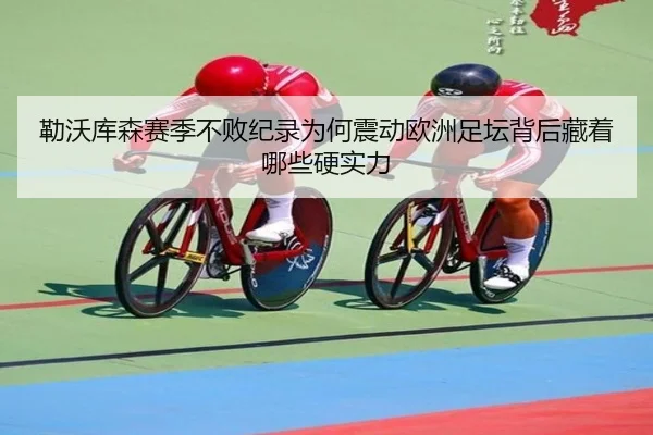 勒沃库森赛季不败纪录为何震动欧洲足坛背后藏着哪些硬实力（wukongsports）