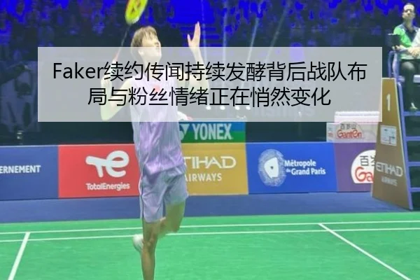 Faker续约传闻持续发酵背后战队布局与粉丝情绪正在悄然变化（wukongsports）